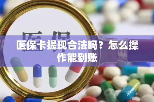 医保卡提现合法吗？怎么操作能到账